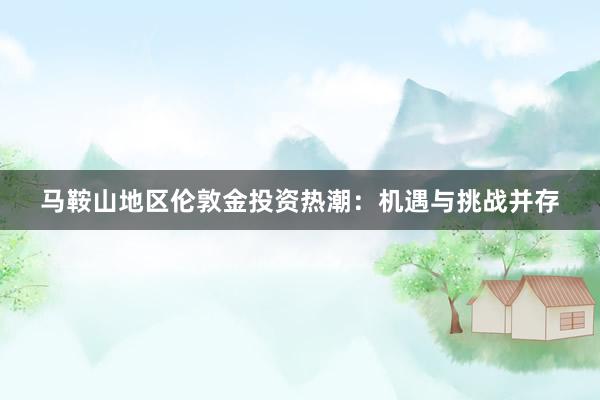 马鞍山地区伦敦金投资热潮：机遇与挑战并存