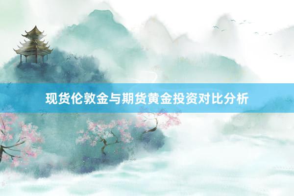 现货伦敦金与期货黄金投资对比分析