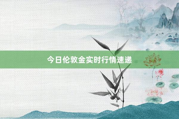 今日伦敦金实时行情速递