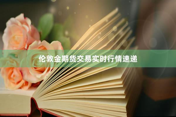 伦敦金期货交易实时行情速递