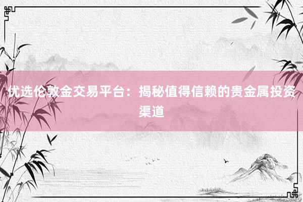 优选伦敦金交易平台：揭秘值得信赖的贵金属投资渠道