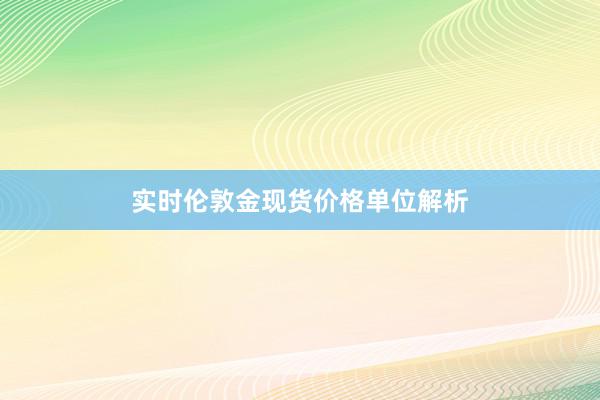 实时伦敦金现货价格单位解析