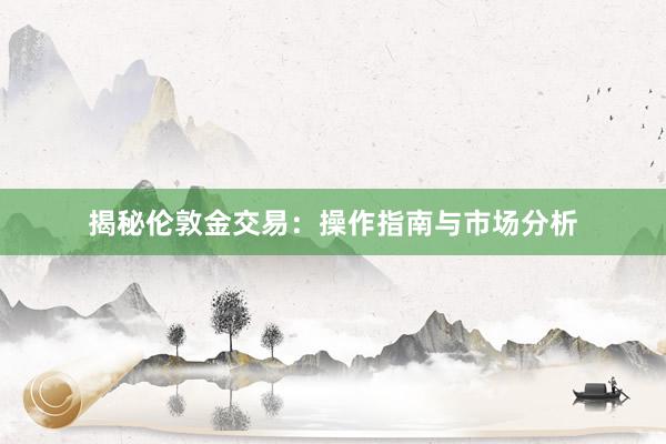 揭秘伦敦金交易：操作指南与市场分析