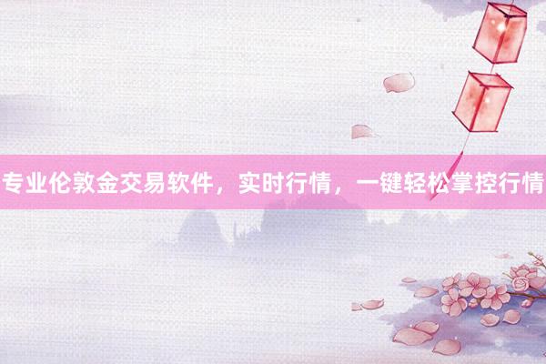 专业伦敦金交易软件,实时行情,一键轻松掌控行情