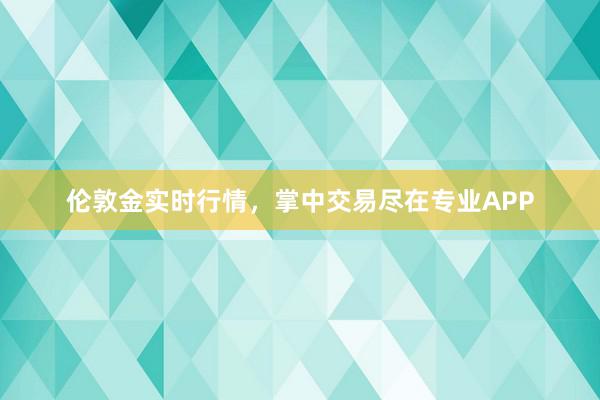 伦敦金实时行情，掌中交易尽在专业APP