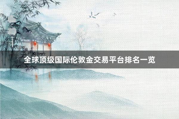 全球顶级国际伦敦金交易平台排名一览