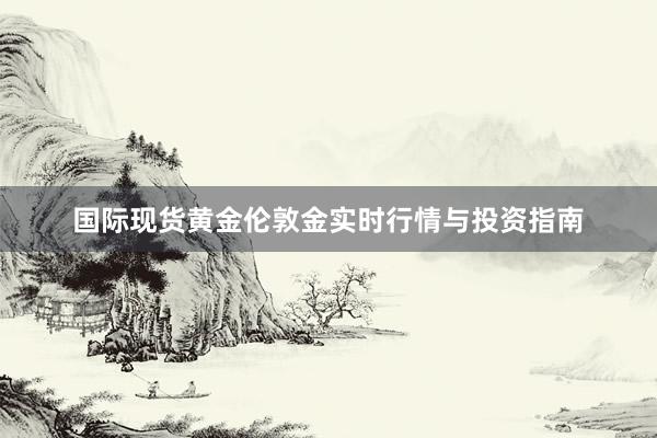 国际现货黄金伦敦金实时行情与投资指南