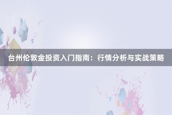 台州伦敦金投资入门指南：行情分析与实战策略